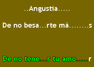..Angustia .....

De no besa...rte m3 ........ s

De no tene...r tu amo ..... r