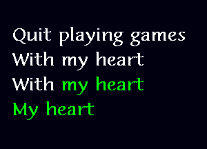 Quit playing games
With my heart

With my heart
My heart