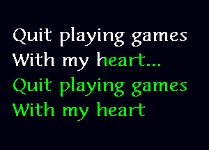 Quit playing games
With my heart...
Quit playing games
With my heart