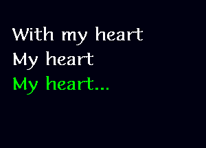 With my heart
My heart

My heart...