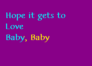 Hope it gets to
Love

Baby, Ba by