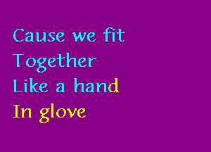 Cause we fit
Together

Like a hand
In glove