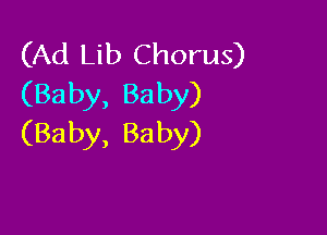 (Ad Lib Chorus)
(Baby, Baby)

(Baby, Ba by)