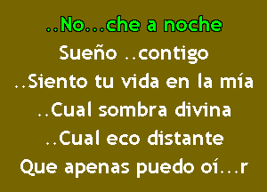 ..No...che a noche
Suer'io ..contigo
..Siento tu Vida en la mia
..Cual sombra divina
..Cual eco distante
Que apenas puedo oi...r