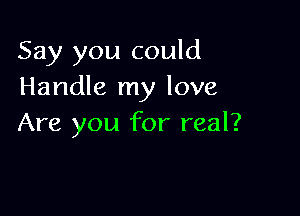 Say you could
Handle my love

Are you for real?