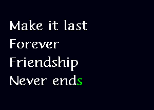 Make it last
Forever

Friendship
Never ends