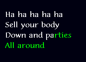 Ha ha ha ha ha
Sell your body

Down and parties
All around