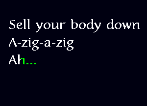 Sell your body down
A-zig-azig

Ah...