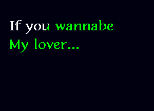 If you wannabe
My lover...