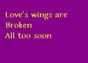 Love's wings are
Broken

All too soon