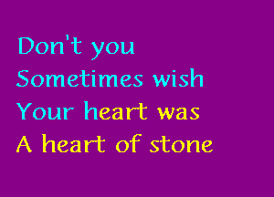 Don't you
Sometimes wish

Your heart was
A heart of stone