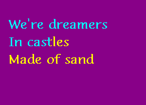 We're dreamers
In castles

Made of sand