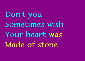 Don't you
Sometimes wish

Your heart was
Made of stone