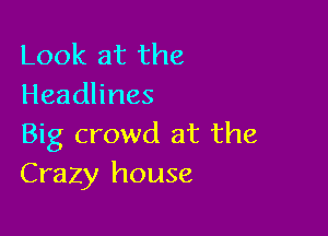 Look at the
Headhnes

Big crowd at the
Crazy house