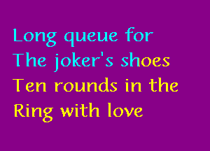 Long queue for
The joker's shoes

Ten rounds in the
Ring with love,