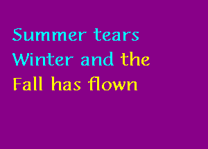 Summer tears
Winter and the

Fall has flown