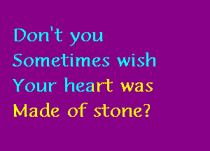 Don't you
Sometimes wish

Your heart was
Made of stone?
