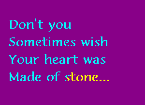 Don't you
Sometimes wish

Your heart was
Made of stone...