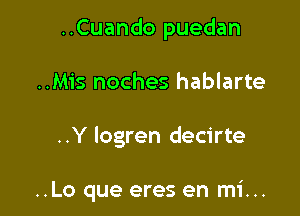 ..Cuando puedan

..Mis noches hablarte
..Y logren decirte

..Lo que eres en mi...