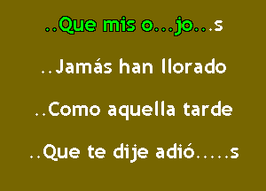 ..Que mis o...jo...s
..Jam6s han llorado

..Como aquella tarde

..Que te dije adic') ..... s