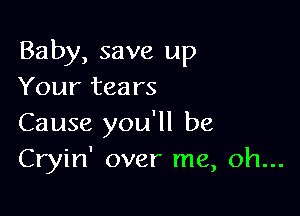 Baby, save up
Your tears

Cause you'll be
Cryin' over me, oh...