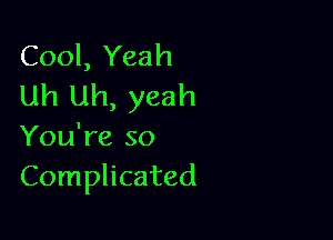 Cool, Yeah
Uh Uh, yeah

You're so
Complicated