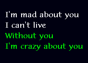 I'm mad about you
I can't live

Without you
I'm crazy about you