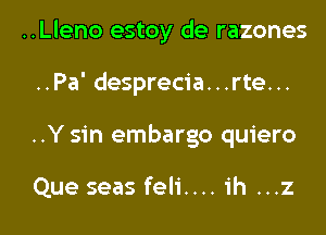 ..Lleno estoy de razones
..Pa' desprecia...rte...
..Y sin embargo quiero

Que seas feli.... ih ...z