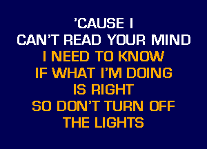 'CAUSE I
CAN'T READ YOUR MIND
I NEED TO KNOW
IF WHAT I'M DOING
IS RIGHT
SO DON'T TURN OFF
THE LIGHTS