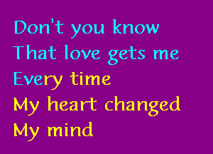 Don't you know
That love gets me

Every time
My heart changed
My mind