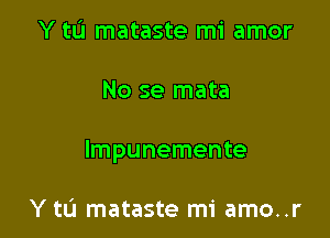 Y tL'I mataste mi amor

No se mata

lmpunemente

Y tL'J mataste mi amo..r