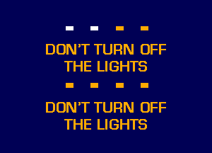 DONT TURN OFF
THE LIGHTS

DON'T TURN OFF
THE LIGHTS
