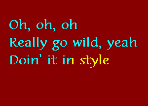 Oh,oh,oh
Really go wild, yeah

Doin' it in style