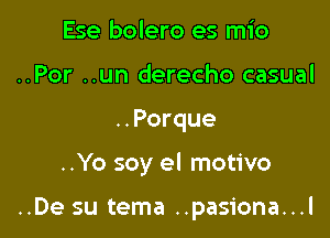Ese bolero es mio
..Por ..un derecho casual
..Porque

..Yo soy el motivo

..De su tema ..pasiona...l