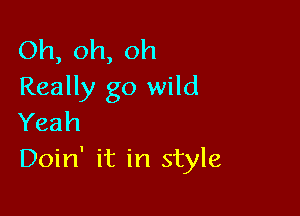 Oh,oh,oh
Really go wild

Yeah
Doin' it in style