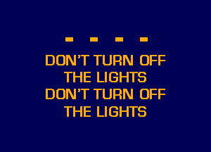 DON'T TURN OFF

THE LIGHTS
DON'T TURN OFF

THE LIGHTS