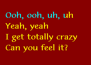 Ooh,ooh,uh,uh
Yeah,yeah

I get totally crazy
Can you feel it?