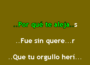 ..Por qw- te aleja..s

..Fue sin quere...r

..Que tu orgullo heri...