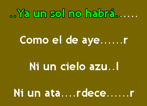 ..Ya un sol no habnii ......

Como el de aye ...... r

Ni un cielo azu..l

Ni un ata....rdece ...... r