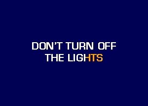 DON'T TURN OFF

THE LIGHTS