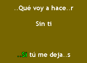 ..Qu voy a hace..r

Sin ti

..SitL'1 me deja..s