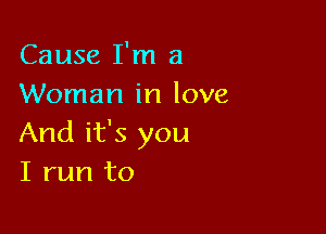 Cause I'm a
Woman in love

And it's you
I run to