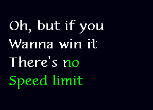 Oh, but if you
Wanna win it

There's no
Speed limit