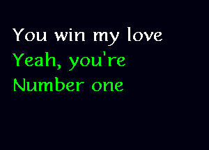 You win my love
Yeah, you're

Number one