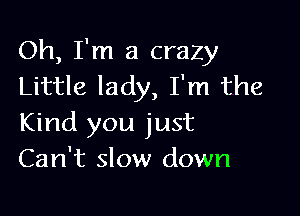 Oh, I'm a crazy
Little lady, I'm the

Kind you just
Can't slow down
