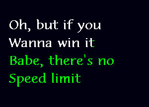 Oh, but if you
Wanna win it

Babe, there's no
Speed limit