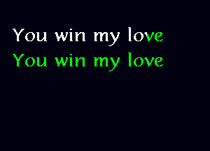 You win my love
You win my love