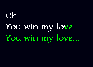 Oh
You win my love

You win my love...