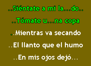 ..SieEntate a mi la...do..

..T6mate u...na copa

..Mientras va secando
..EI llanto que el humo

..En mis ojos dej6...