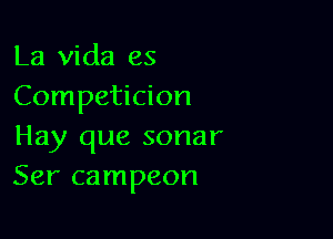 La Vida es
Competicion

Hay que sonar
Ser campeon